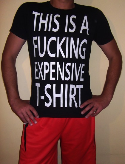 This is a fucking expensive t-shirt
